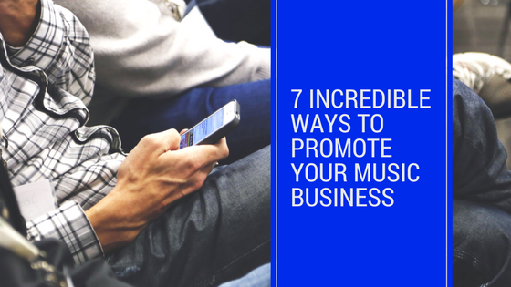 7 INCREDIBLE WAYS TO PROMOTE YOUR MUSIC BUSINESS
