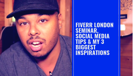 Fiverr London Seminar, Social Media Tips & My 3 Biggest Inspirations!